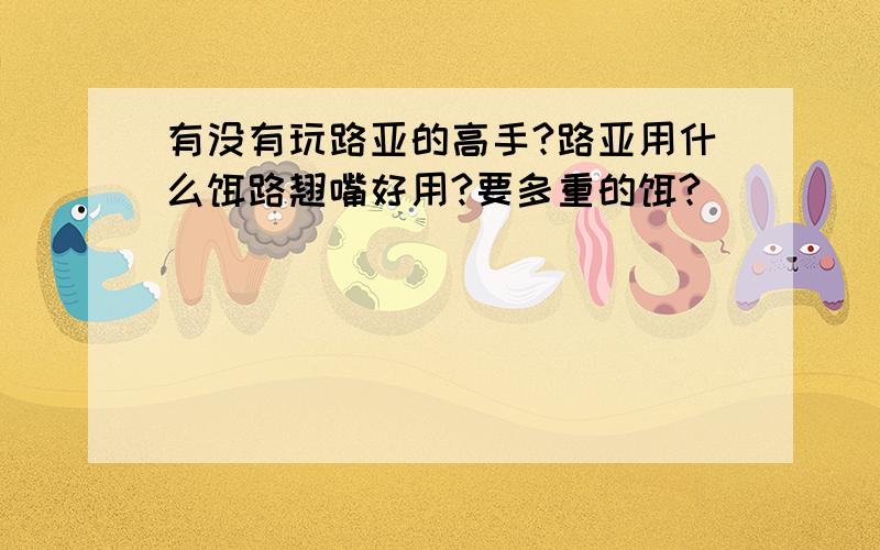 有没有玩路亚的高手?路亚用什么饵路翘嘴好用?要多重的饵?