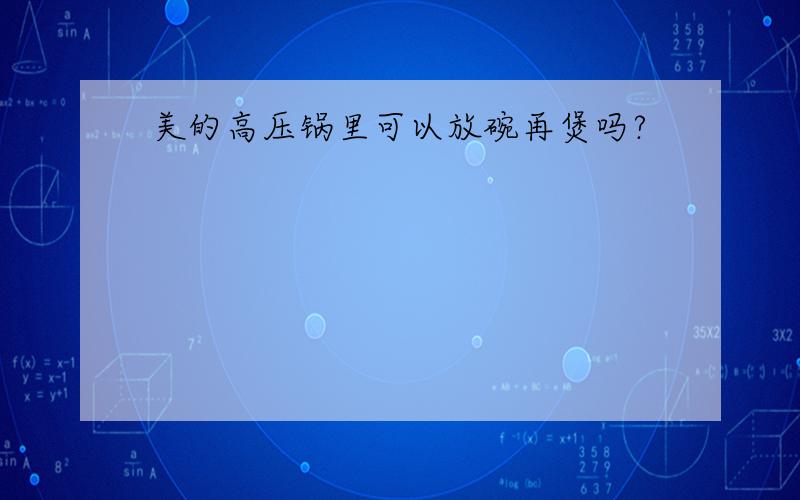 美的高压锅里可以放碗再煲吗?