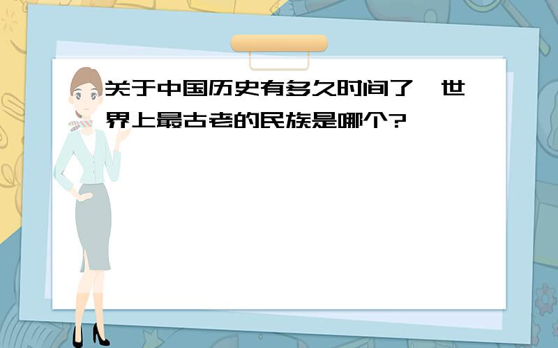 关于中国历史有多久时间了,世界上最古老的民族是哪个?