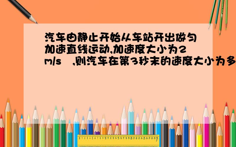 汽车由静止开始从车站开出做匀加速直线运动,加速度大小为2m/s²,则汽车在第3秒末的速度大小为多少前3秒内的位移为多少,第三秒内的位移是多少