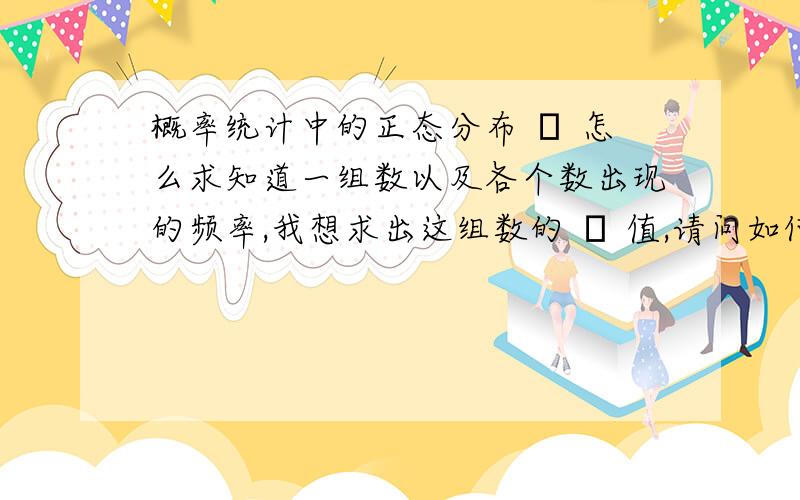 概率统计中的正态分布 σ 怎么求知道一组数以及各个数出现的频率,我想求出这组数的 σ 值,请问如何计算?σ是标准差或者方差么？还是别的？