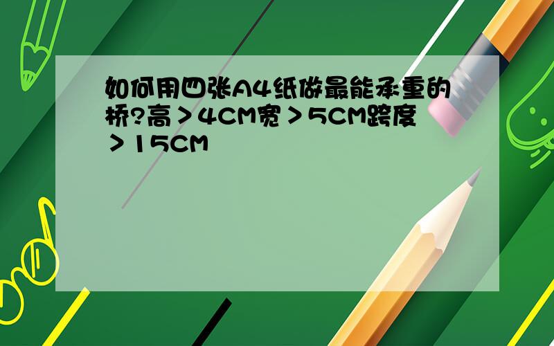 如何用四张A4纸做最能承重的桥?高＞4CM宽＞5CM跨度＞15CM