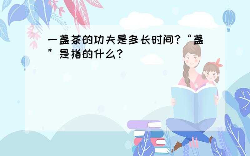 一盏茶的功夫是多长时间?“盏”是指的什么?