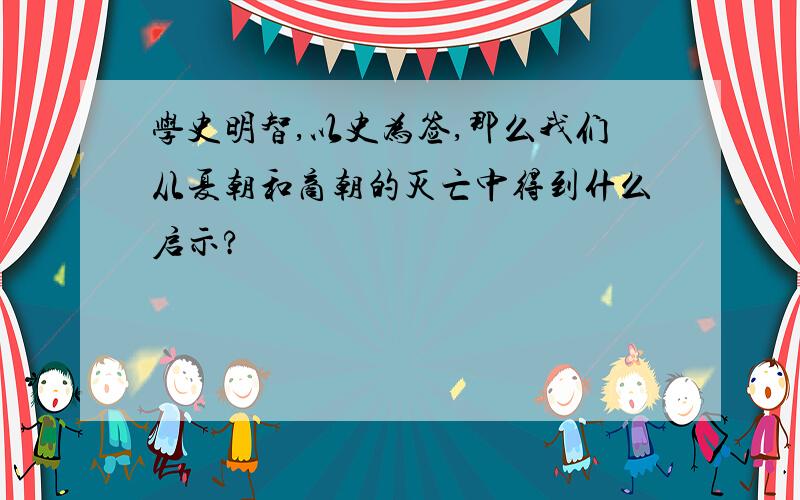 学史明智,以史为签,那么我们从夏朝和商朝的灭亡中得到什么启示?