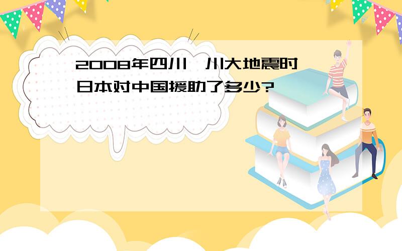 2008年四川汶川大地震时,日本对中国援助了多少?