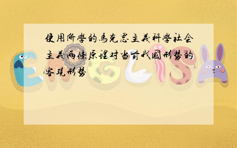 使用所学的马克思主义科学社会主义两条原理对当前我国形势的客观形势