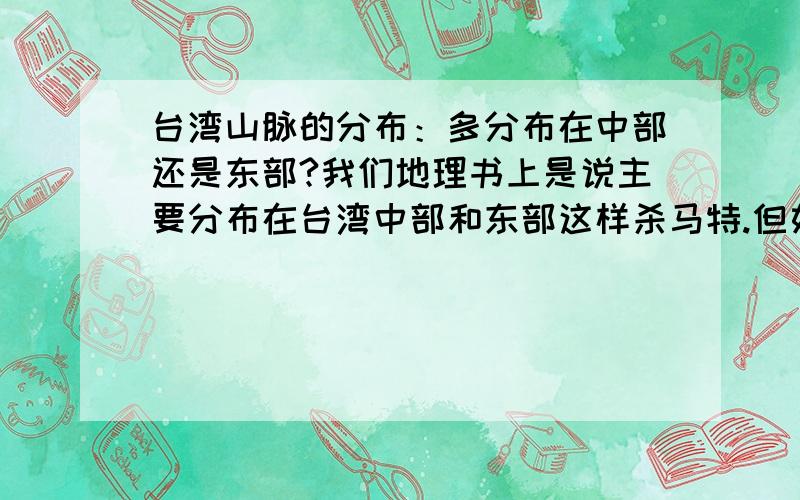 台湾山脉的分布：多分布在中部还是东部?我们地理书上是说主要分布在台湾中部和东部这样杀马特.但如果要细分的话,那是中部占有的多还是东部占有的多?