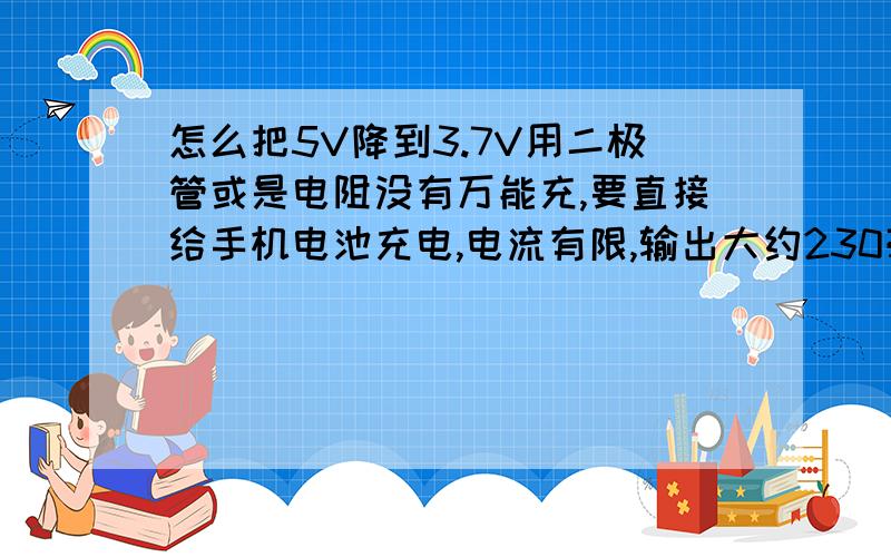 怎么把5V降到3.7V用二极管或是电阻没有万能充,要直接给手机电池充电,电流有限,输出大约230毫安