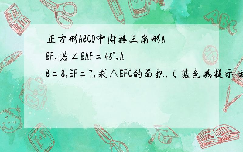 正方形ABCD中内接三角形AEF,若∠EAF=45°,AB=8,EF=7,求△EFC的面积.（蓝色为提示 旋转三角形AFD