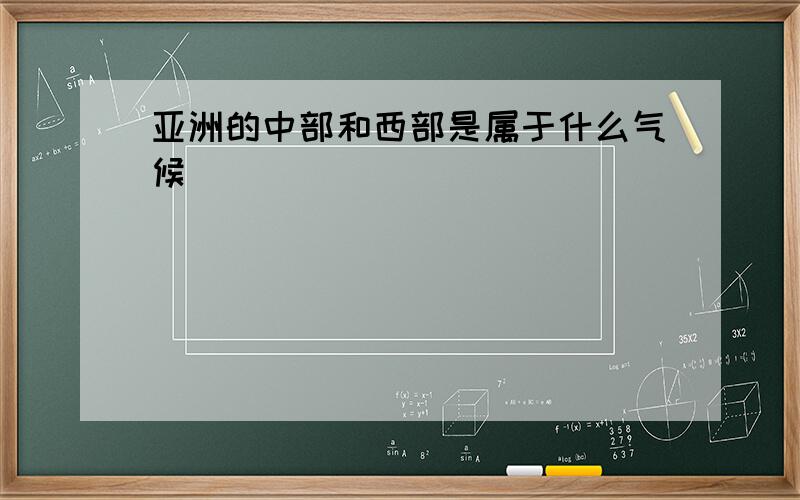 亚洲的中部和西部是属于什么气候