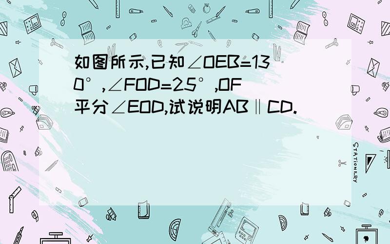 如图所示,已知∠OEB=130°,∠FOD=25°,OF平分∠EOD,试说明AB‖CD.