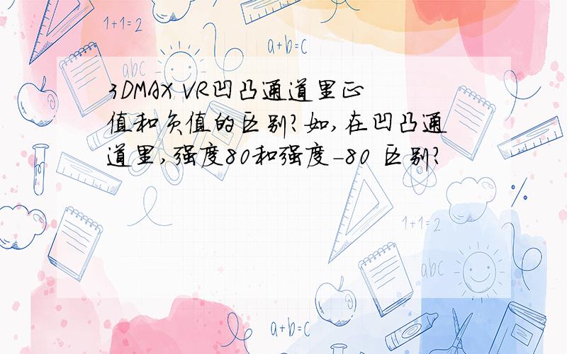 3DMAX VR凹凸通道里正值和负值的区别?如,在凹凸通道里,强度80和强度-80 区别?