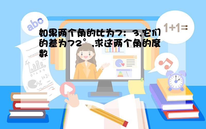 如果两个角的比为7：3,它们的差为72°,求这两个角的度数