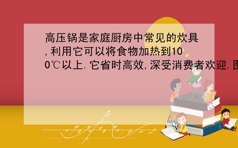 高压锅是家庭厨房中常见的炊具,利用它可以将食物加热到100℃以上.它省时高效,深受消费者欢迎.图13（甲）为高压锅的构造,图17（乙）为水的沸点与气压的关系图象.（g取10N/Kg,大气压为1标准