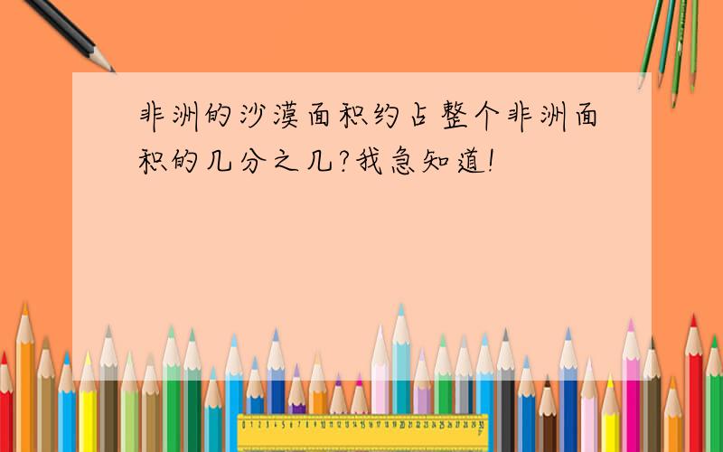 非洲的沙漠面积约占整个非洲面积的几分之几?我急知道!