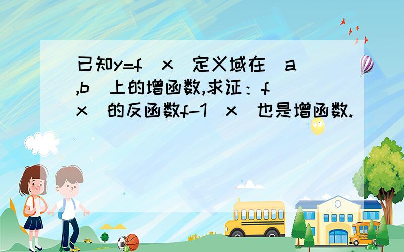 已知y=f(x)定义域在[a,b]上的增函数,求证：f(x)的反函数f-1（x)也是增函数.