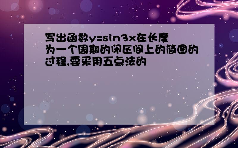 写出函数y=sin3x在长度为一个周期的闭区间上的简图的过程,要采用五点法的