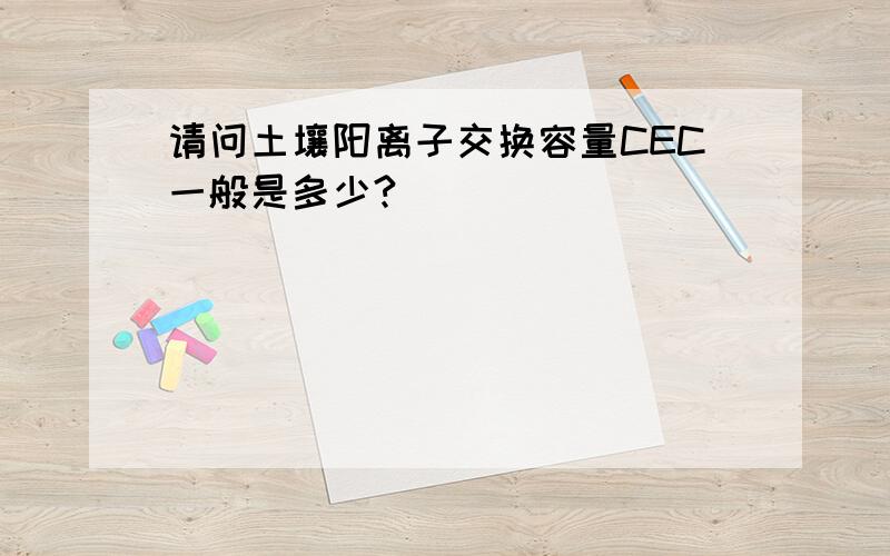 请问土壤阳离子交换容量CEC一般是多少?