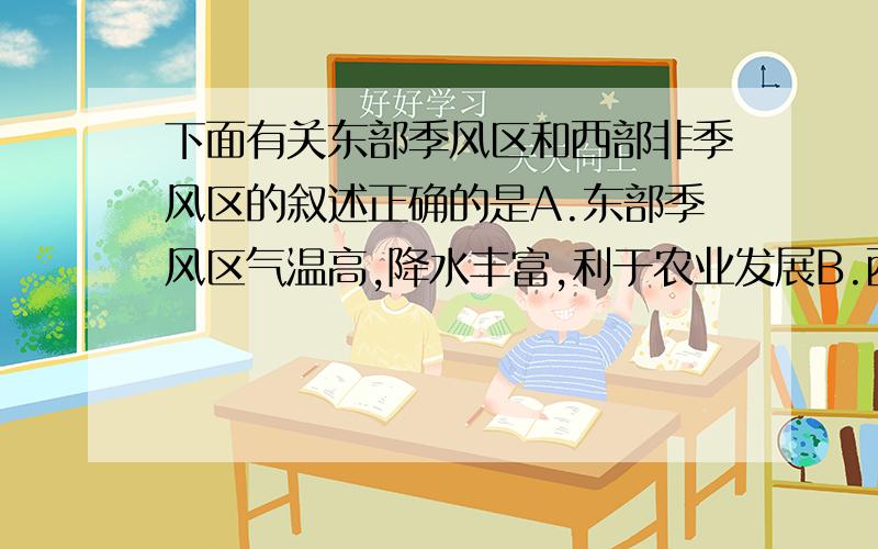 下面有关东部季风区和西部非季风区的叙述正确的是A.东部季风区气温高,降水丰富,利于农业发展B.西部非季风区气温高,降水量少C.东部季风区日照充足,降水丰富,利于农业发展D.西部非季风区