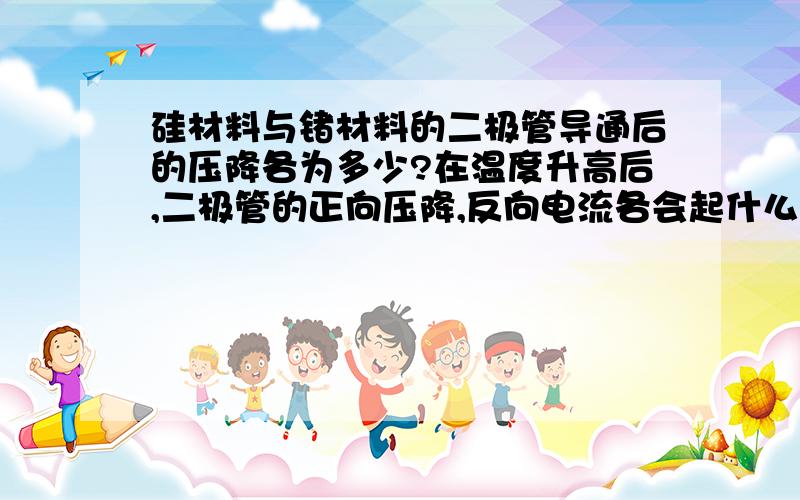 硅材料与锗材料的二极管导通后的压降各为多少?在温度升高后,二极管的正向压降,反向电流各会起什么变化?试说出二极管用途（举3个例子即可）