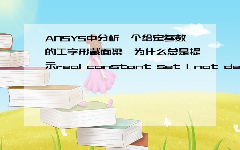 ANSYS中分析一个给定参数的工字形截面梁,为什么总是提示real constant set 1 not defined but referenced这个real constant 和sections 不是一样的吗?我既然定义了截面的sections 为什么还要定义real constant呢?