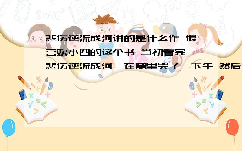 悲伤逆流成河讲的是什么作 很喜欢小四的这个书 当初看完＜悲伤逆流成河＞在窝里哭了一下午 然后看到有番外篇的时候就开始很激动 这个番外篇是写顾森西的（因为其他的三个主角都死了