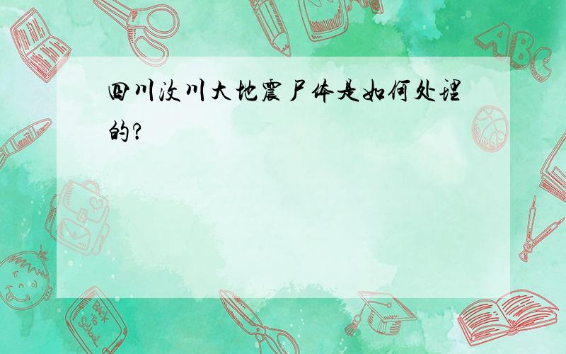 四川汶川大地震尸体是如何处理的?