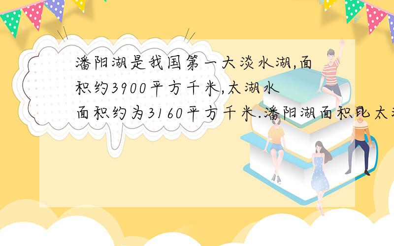 潘阳湖是我国第一大淡水湖,面积约3900平方千米,太湖水面积约为3160平方千米.潘阳湖面积比太湖大百分之几