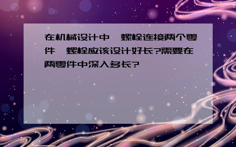 在机械设计中,螺栓连接两个零件,螺栓应该设计好长?需要在两零件中深入多长?