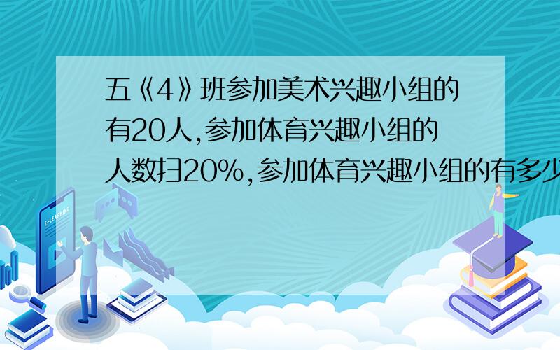 五《4》班参加美术兴趣小组的有20人,参加体育兴趣小组的人数扫20%,参加体育兴趣小组的有多少人?一个果园里去年产4500前科的苹果,今年一位气候好,比前年增产了20%,今年产了多少千克苹果?