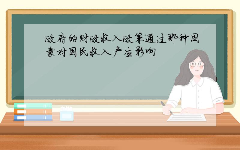 政府的财政收入政策通过那种因素对国民收入产生影响