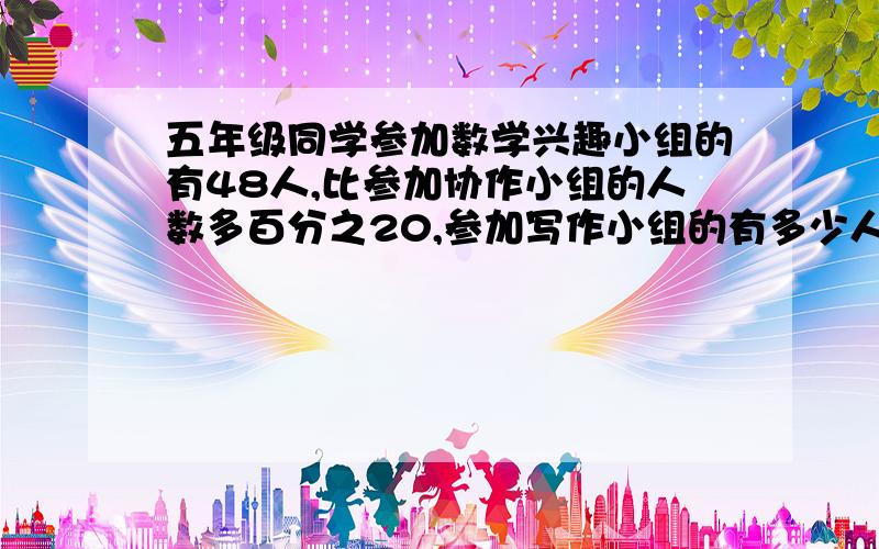 五年级同学参加数学兴趣小组的有48人,比参加协作小组的人数多百分之20,参加写作小组的有多少人人