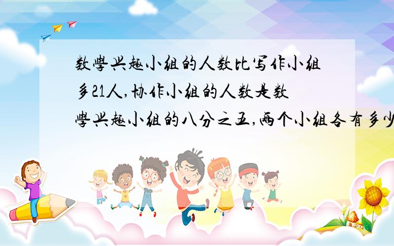 数学兴趣小组的人数比写作小组多21人,协作小组的人数是数学兴趣小组的八分之五,两个小组各有多少人?别列方程