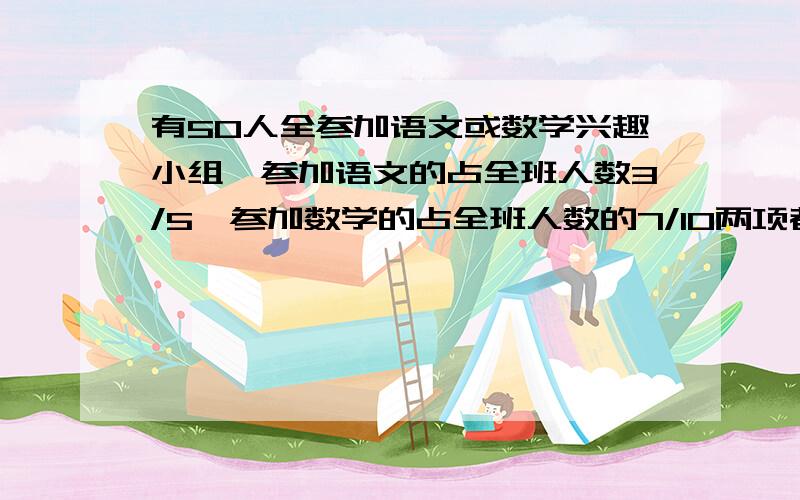 有50人全参加语文或数学兴趣小组,参加语文的占全班人数3/5,参加数学的占全班人数的7/10两项都参加占多少