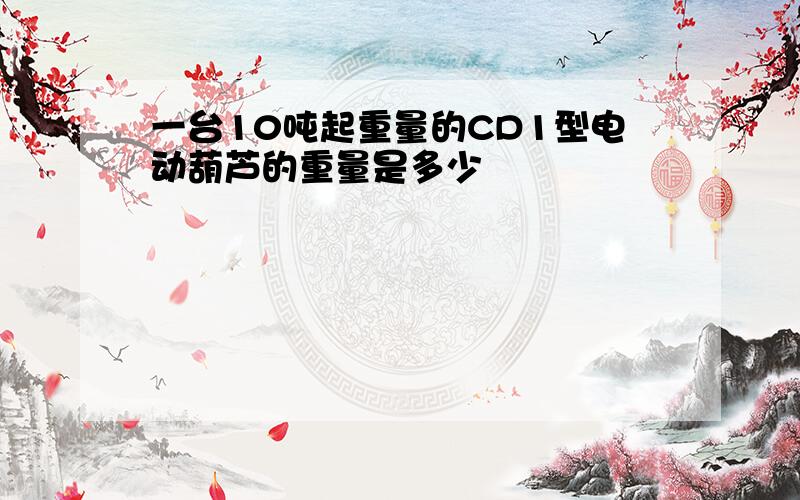 一台10吨起重量的CD1型电动葫芦的重量是多少