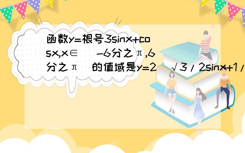 函数y=根号3sinx+cosx,x∈ [-6分之π,6分之π]的值域是y=2(√3/2sinx+1/2cosx)=2(sinxcosπ/6+cosxsinπ/6)求教这一步是怎么回来的