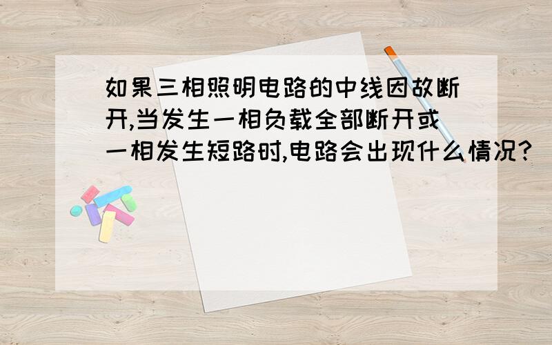 如果三相照明电路的中线因故断开,当发生一相负载全部断开或一相发生短路时,电路会出现什么情况?