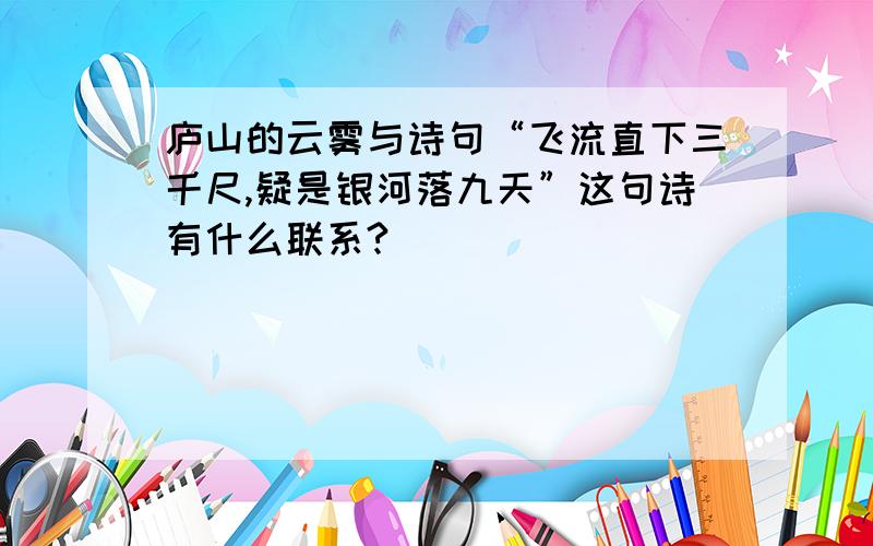 庐山的云雾与诗句“飞流直下三千尺,疑是银河落九天”这句诗有什么联系?