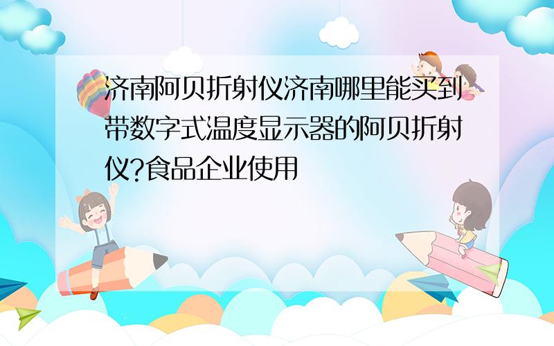 济南阿贝折射仪济南哪里能买到带数字式温度显示器的阿贝折射仪?食品企业使用