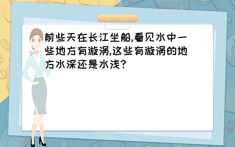 前些天在长江坐船,看见水中一些地方有漩涡,这些有漩涡的地方水深还是水浅?