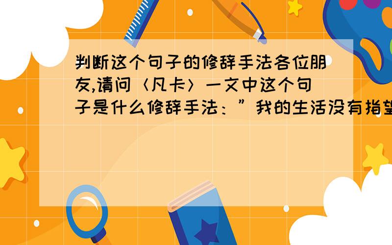 判断这个句子的修辞手法各位朋友,请问＜凡卡＞一文中这个句子是什么修辞手法：”我的生活没有指望了,连狗都不如．”