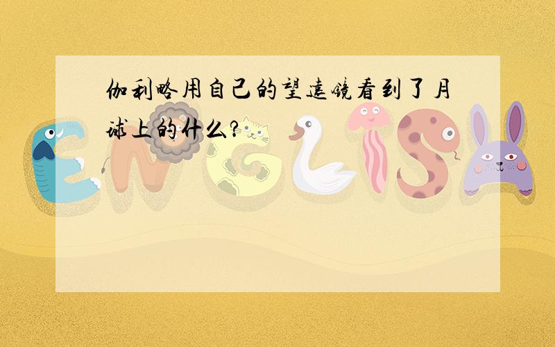 伽利略用自己的望远镜看到了月球上的什么?