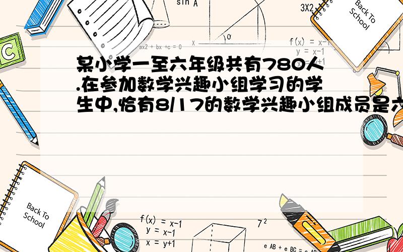 某小学一至六年级共有780人.在参加数学兴趣小组学习的学生中,恰有8/17的数学兴趣小组成员是六年级的学生有9/23的数学兴趣小组成员是五年级的学生.那么,该校没有参加数学兴趣小组的学生