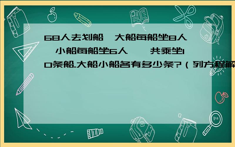 68人去划船,大船每船坐8人,小船每船坐6人,一共乘坐10条船.大船小船各有多少条?（列方程解答）要过程的!8X+6（10-X）=68求过程!