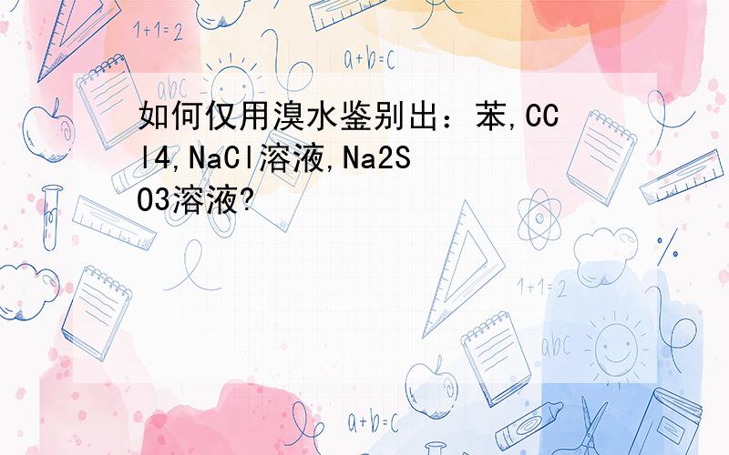 如何仅用溴水鉴别出：苯,CCl4,NaCl溶液,Na2SO3溶液?