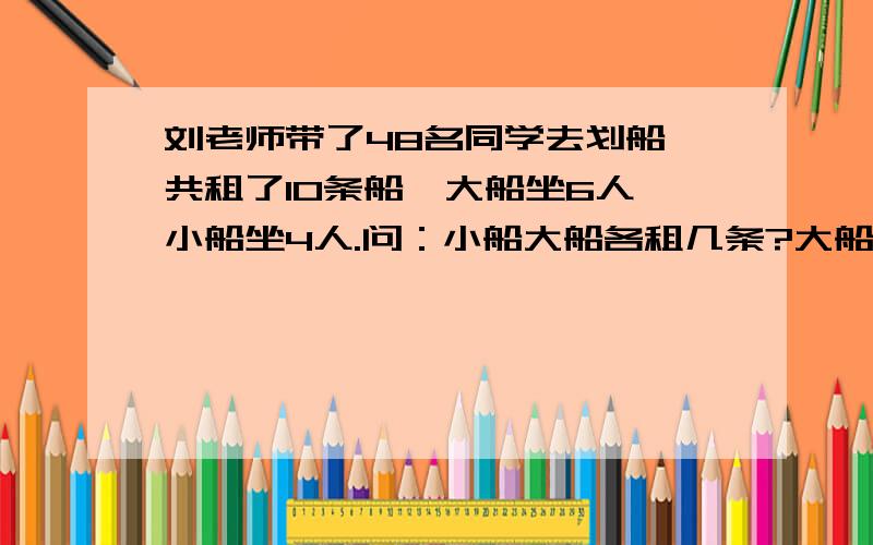 刘老师带了48名同学去划船,共租了10条船,大船坐6人,小船坐4人.问：小船大船各租几条?大船 1小船 9总人数剩下的怎么写,