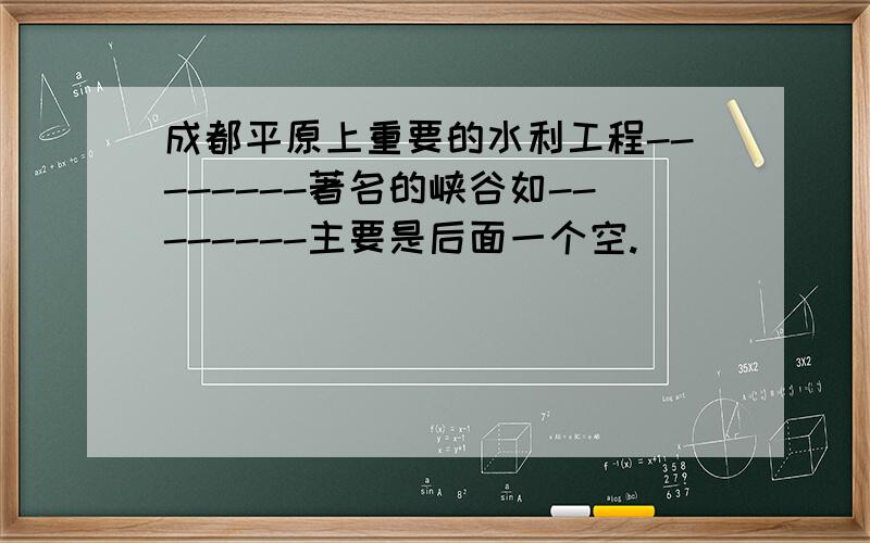 成都平原上重要的水利工程--------著名的峡谷如--------主要是后面一个空.