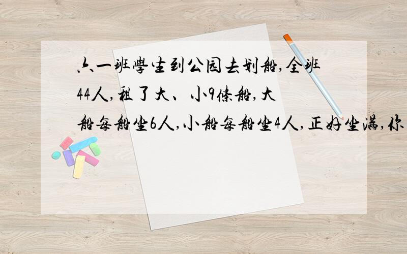 六一班学生到公园去划船,全班44人,租了大、小9条船,大船每船坐6人,小船每船坐4人,正好坐满,你知道他们租大、小船个几条吗?