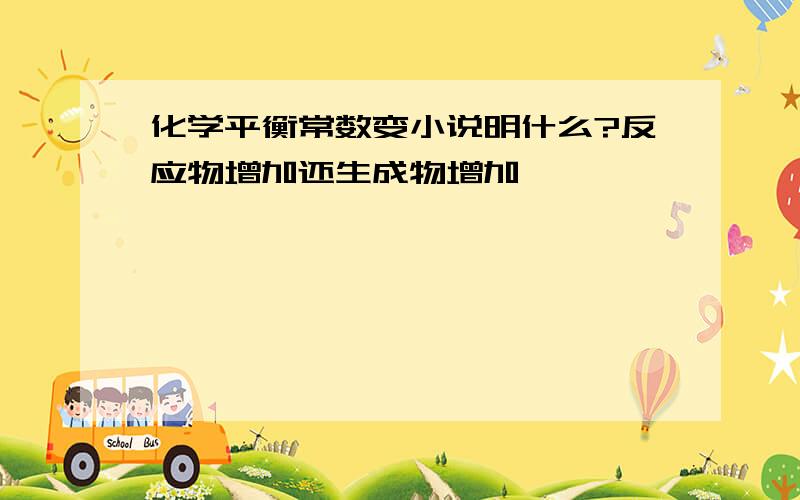 化学平衡常数变小说明什么?反应物增加还生成物增加