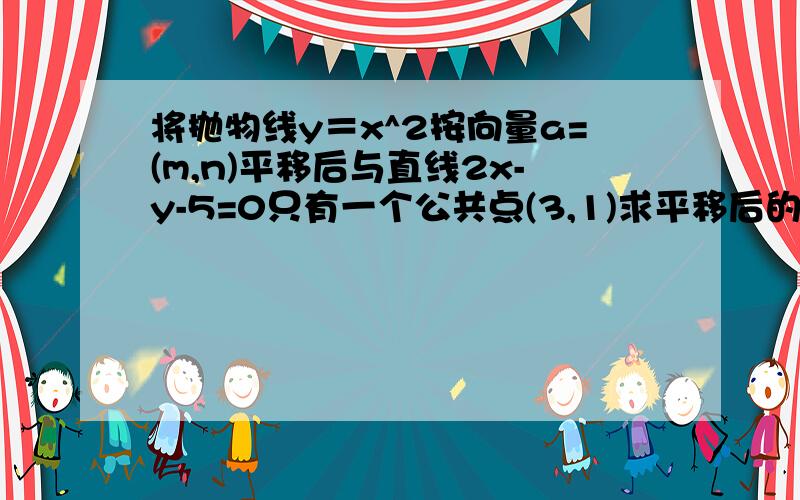 将抛物线y＝x^2按向量a=(m,n)平移后与直线2x-y-5=0只有一个公共点(3,1)求平移后的抛物线方程